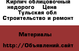 Кирпич облицовочный недорого. › Цена ­ 6 - Тульская обл. Строительство и ремонт » Материалы   